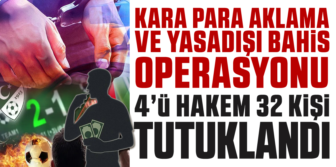 Kara para aklama ve yasadışı bahis operasyonu:4’ü hakem 32 şüpheli tutuklandı