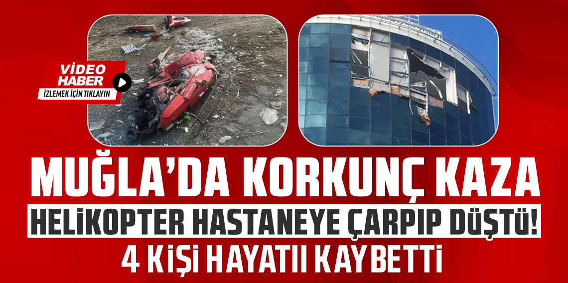 Muğla'da hastaneye çarpan helikopter düştü: 4 kişi hayatını kaybetti