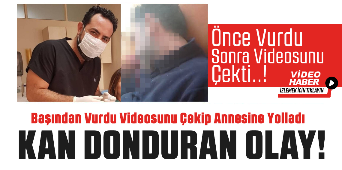 Diş hekimini başından vurdu, videosunu çekip annesine yolladı