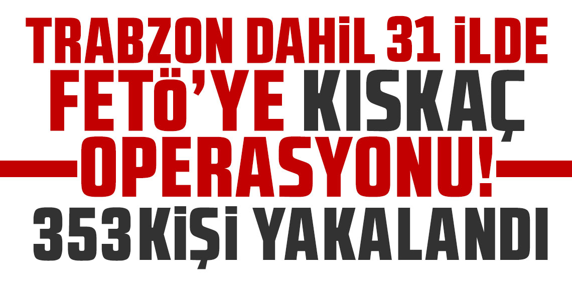 Trabzon dahil bölgemizde FETÖ operasyonu: 353 şüpheli yakalandı