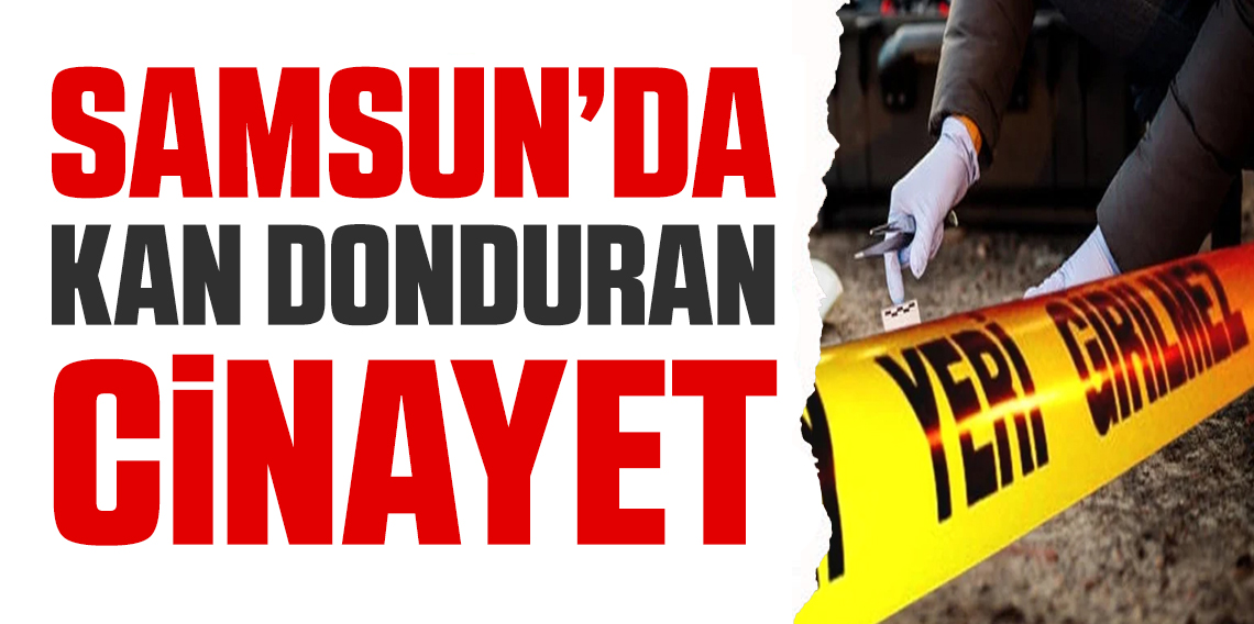 Samsun'da kan donduran cinayet