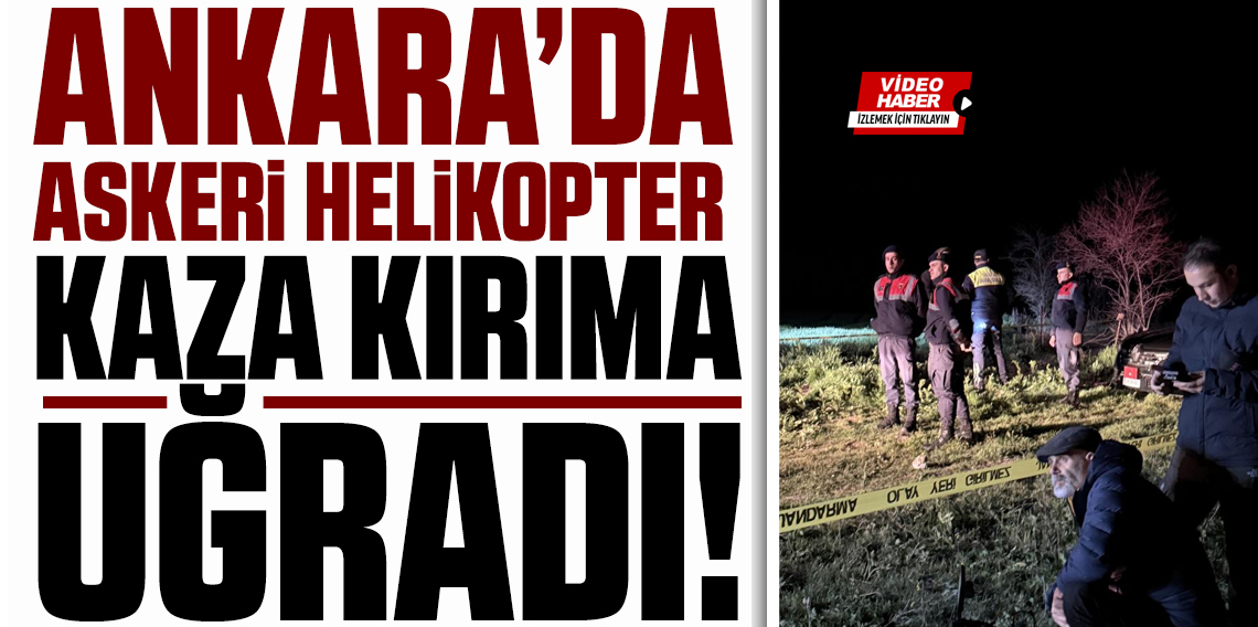 Ankara’da Kara Havacılık Komutanlığı'na ait helikopter kaza kırıma uğradı
