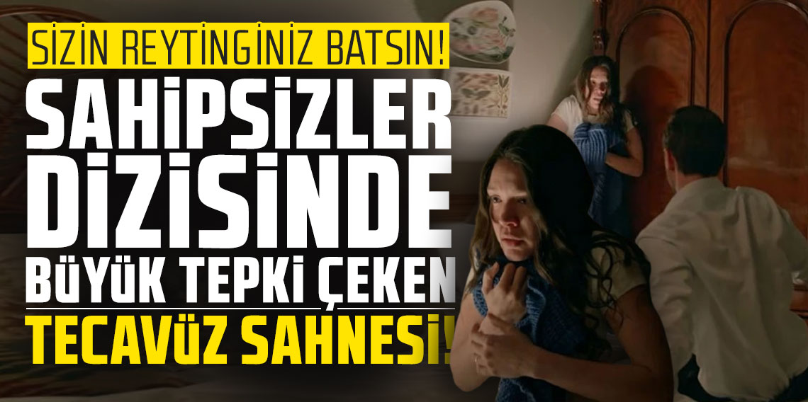 Sahipsizler dizisinde büyük tepki çeken tecavüz sahnesi