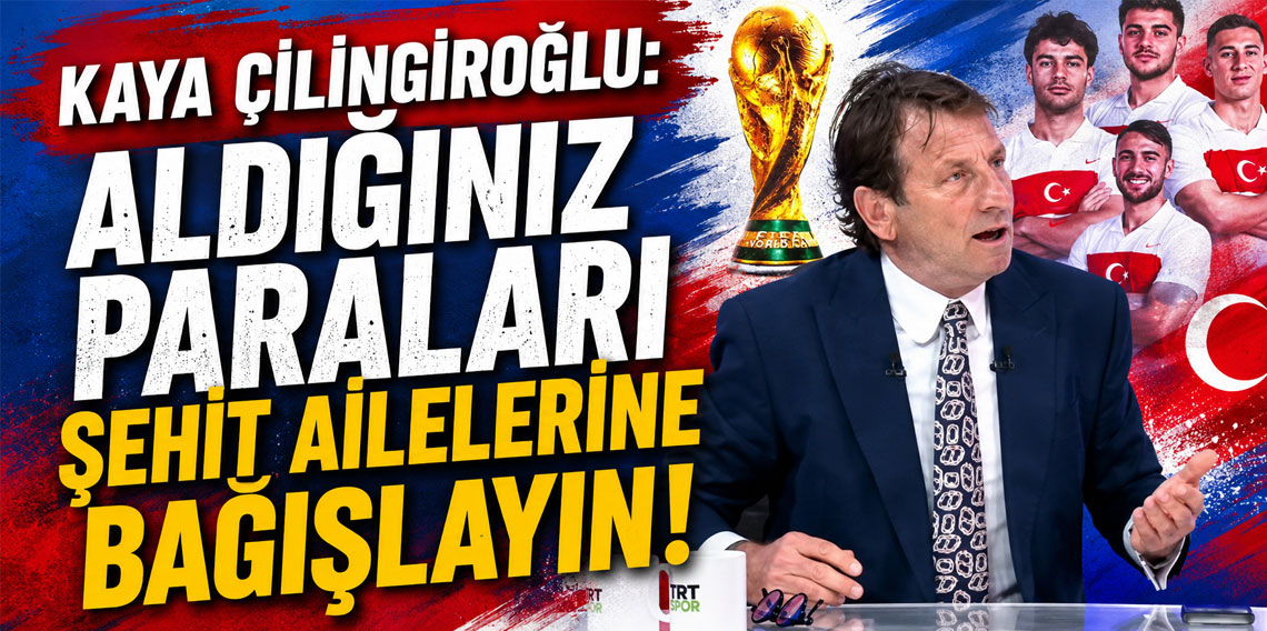 KAYA ÇİLİNGİROĞLU: ALDIĞINIZ PARALARI ŞEHİT AİLELERİNE BAĞIŞLAYIN!