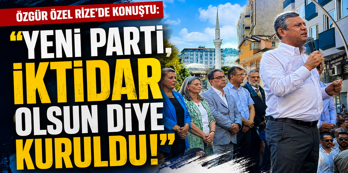 Özgür Özel Rize’de konuştu: “Yeni Parti, iktidar olsun diye kuruldu!”