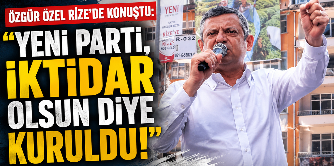 Özgür Özel Rize’de konuştu: “Yeni Parti, iktidar olsun diye kuruldu!”