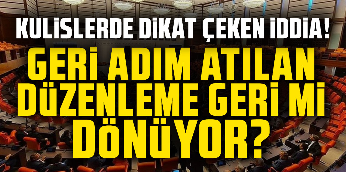 Kulislerde dikkat çeken iddia: Geri adım atılan düzenleme yeniden gündeme gelecek