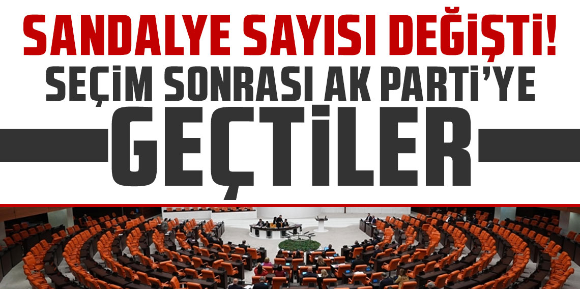 Sandalye sayısı değişti! İşte seçim sonrası AK Parti'ye geçen vekiller