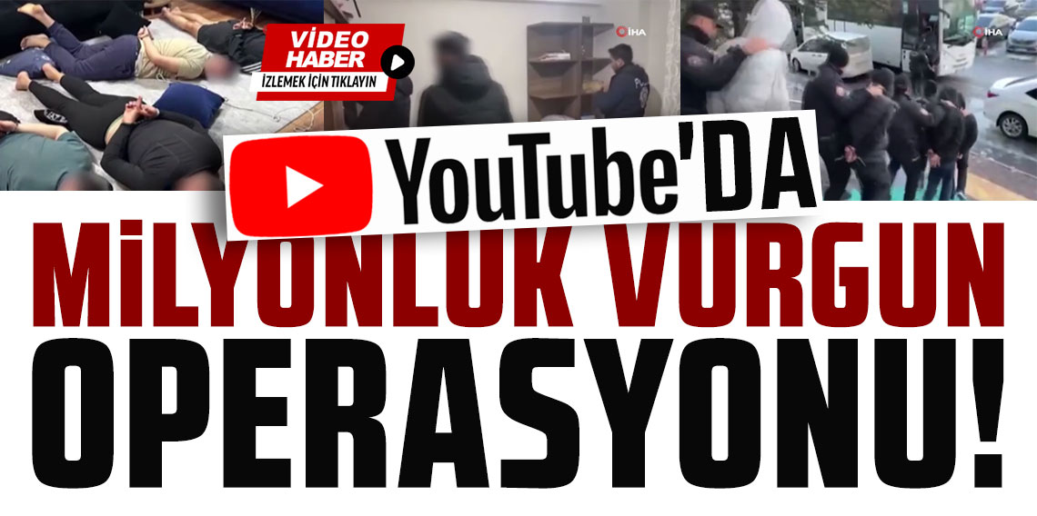 Youtube’da ’görev’ adı altında milyonluk vurgun yapanlara operasyon