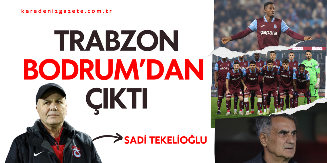 Sadi Tekelioğlu : Trabzonspor Bodrum'dan Çıktı