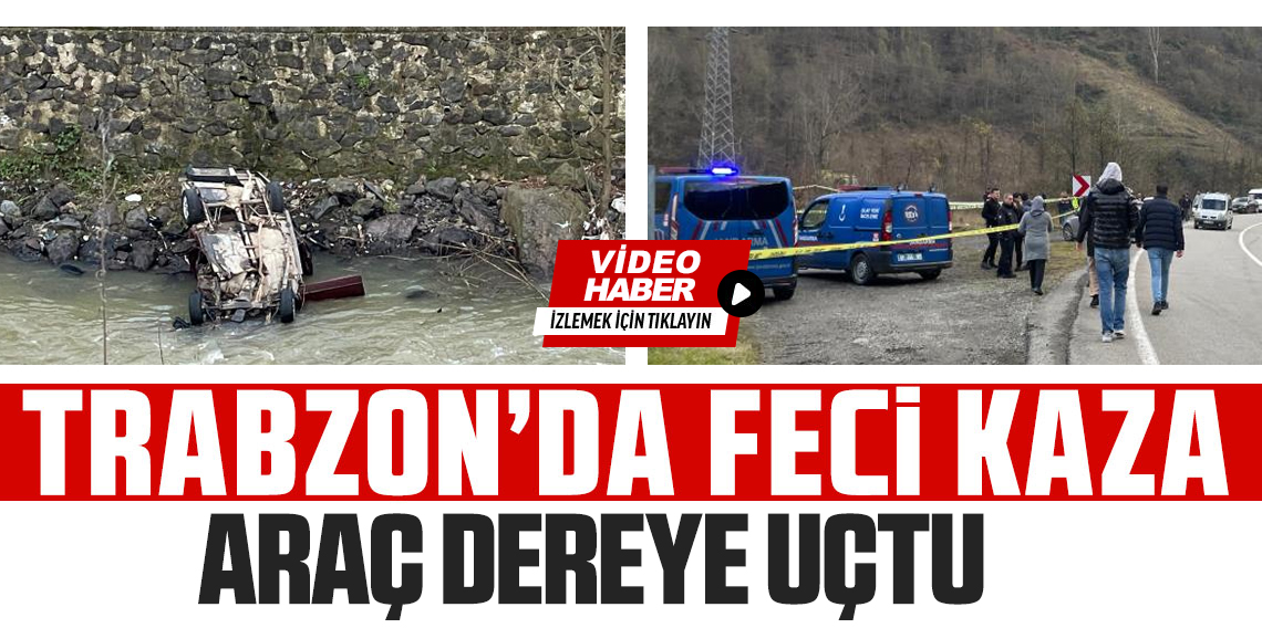 Trabzon'da otomobil dereye uçtu: 1 ölü