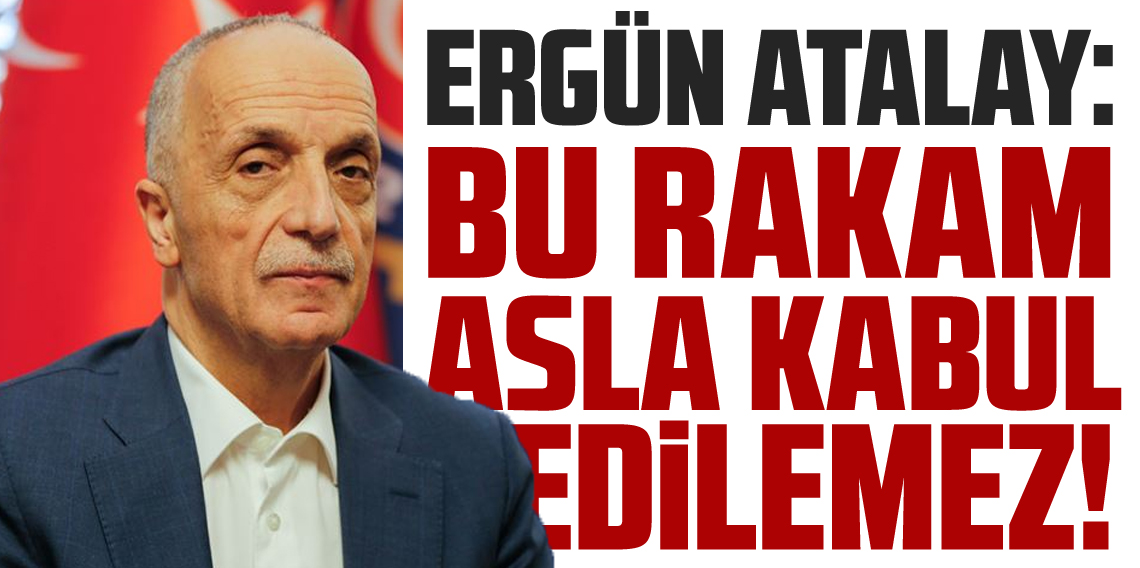 Türk-İş Başkanı Ergün Atalay’dan Sert Tepki: “28 Bin 75 TL’yi Kabul Etmiyoruz”