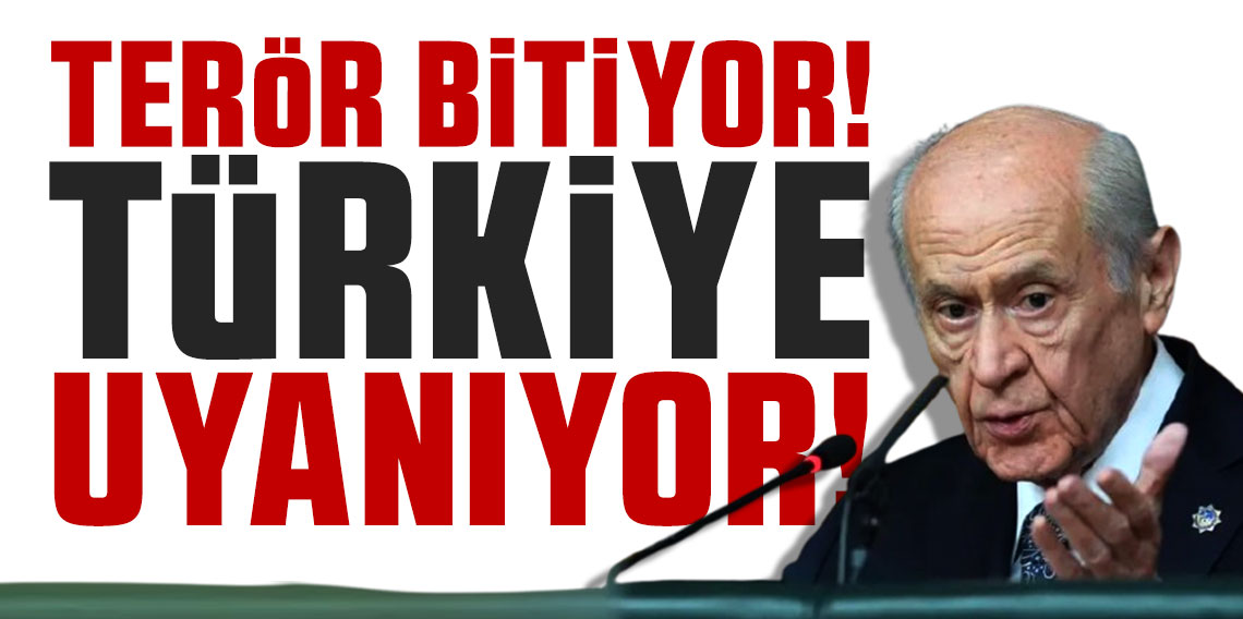 MHP Genel Başkanı Devlet Bahçeli: Terör bitiyor, Türkiye uyanıyor!