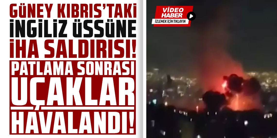 Güney Kıbrıs'taki İngiliz üssüne İHA saldırısı! Patlama sonrası uçaklar havalandı
