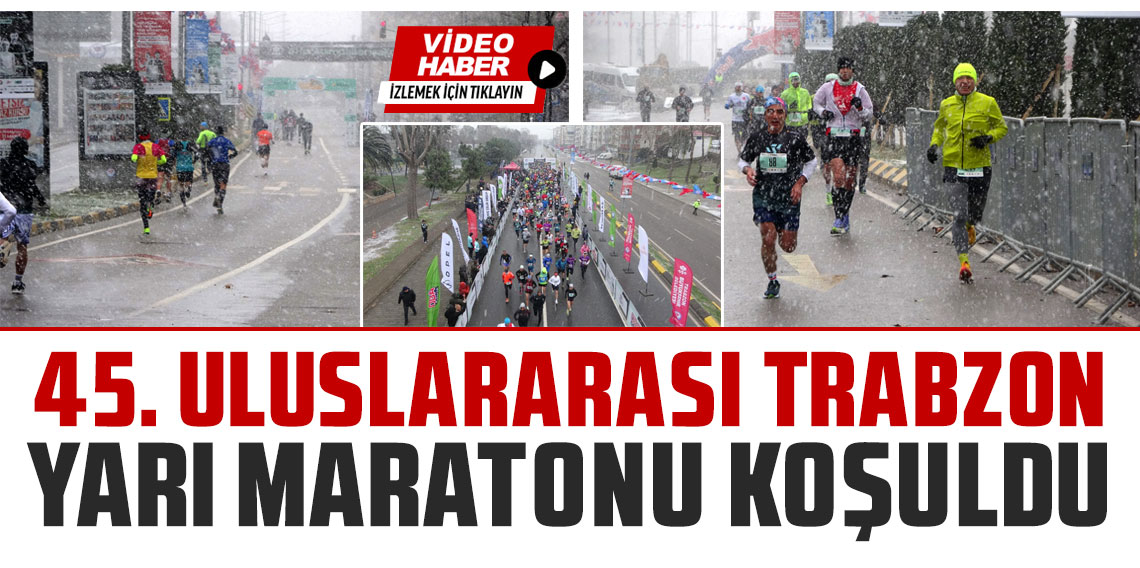 45. Uluslararası Trabzon Yarı Maratonu, yoğun kar yağışının altında koşuldu