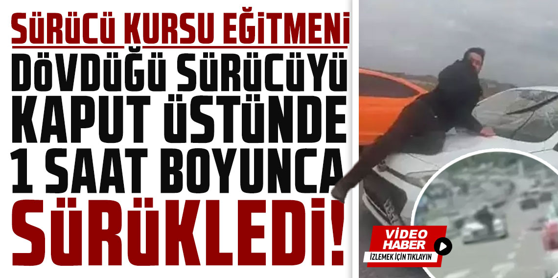 Sürücü kursu eğitmeni dövdüğü sürücüyü kaput üstünde 1 saat boyunca sürükledi