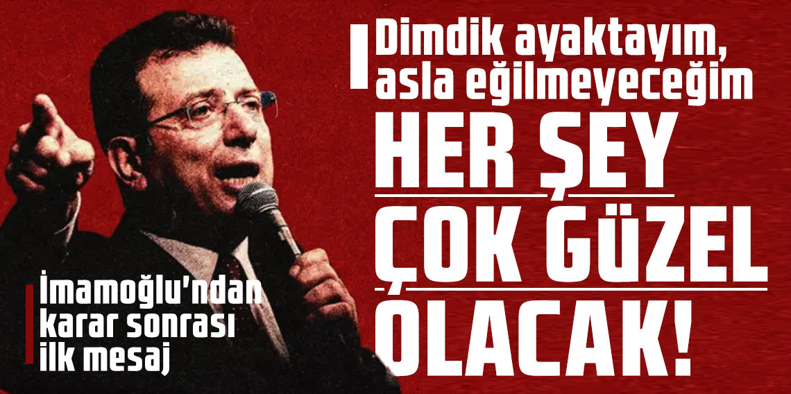 Ekrem İmamoğlu: Dimdik ayaktayım, asla eğilmeyeceğim. Her şey çok güzel olacak