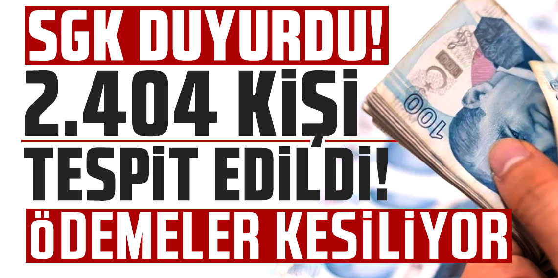 SGK duyurdu! 2.404 kişi tespit edildi, ödemeler kesiliyor