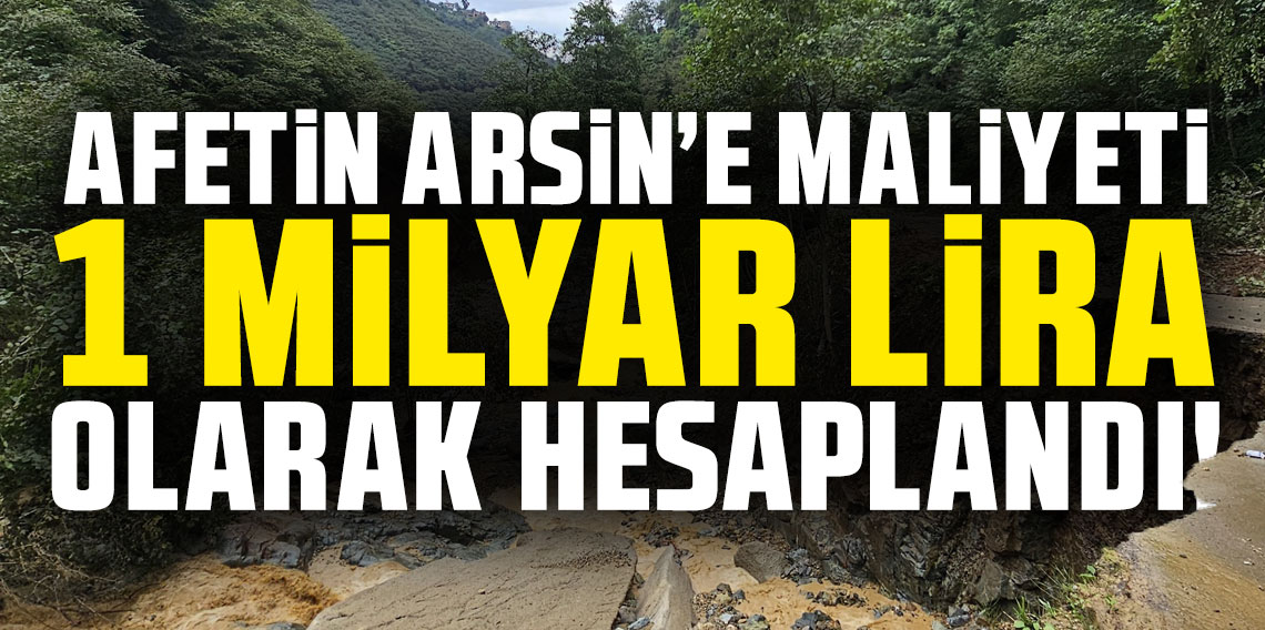 Afetin Arsin'e maliyeti, 1 milyar lira olarak hesaplandı!