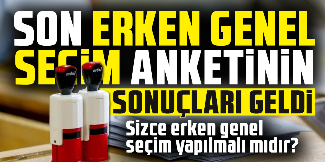 Son erken seçim anketi sonuçları ve sonuçların nedenleri açıklandı