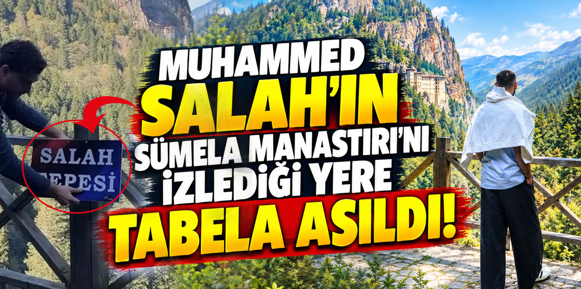 Muhammed Salah’ın Sümela Manastırı’nı izlediği yere tabela asıldı!