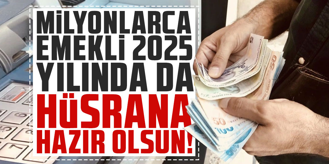 Milyonlarca emekli 2025 yılında da hüsrana hazır olsun