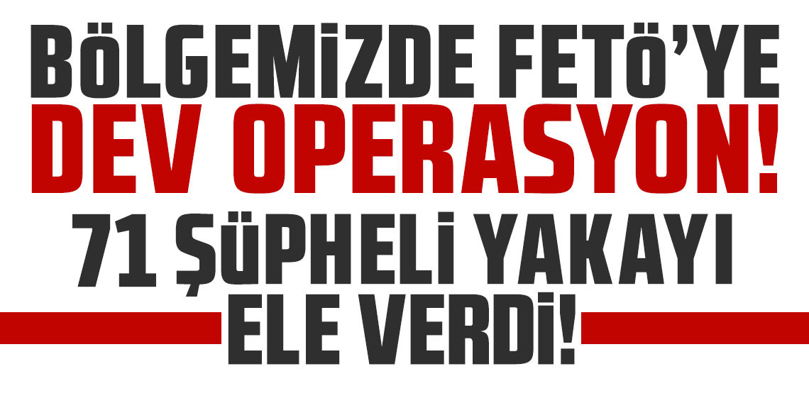 Bölgemizde FETÖ’ye operasyon! 71 şüpheli yakayı ele verdi!