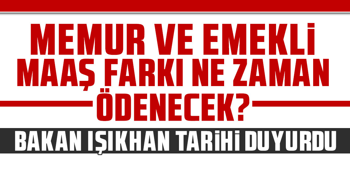 Bakan Işıkhan tarihi duyurdu: Memur ve emekli maaş farkı ne zaman ödenecek?