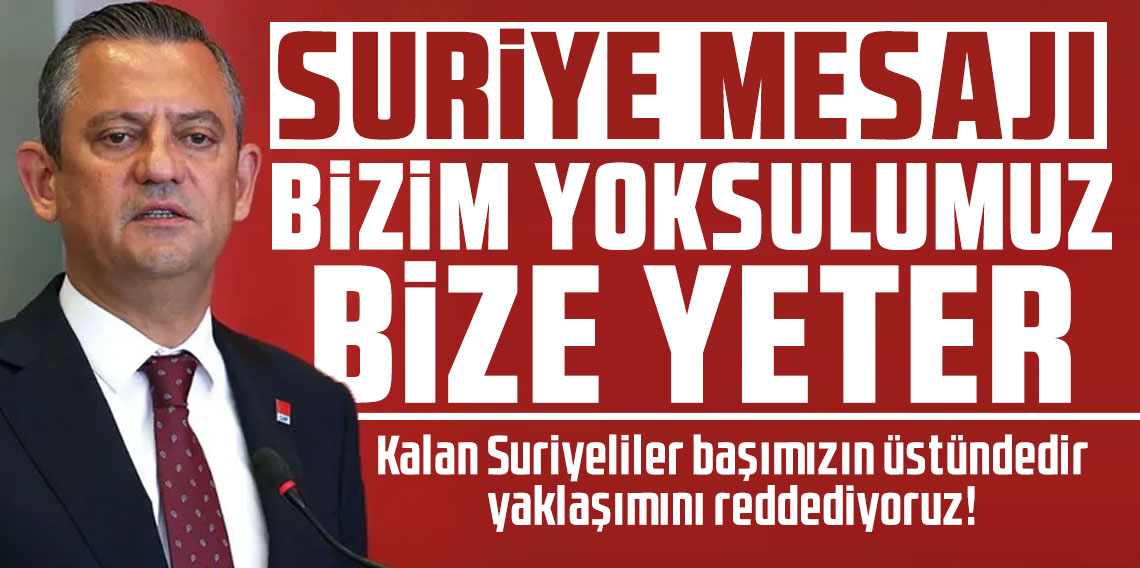 Özgür Özel'den Suriyeli mesajı: Bizim yoksulumuz bize yeter