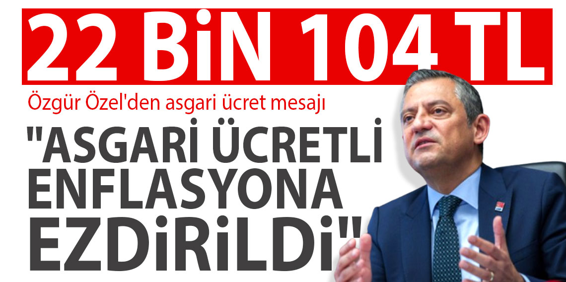 Özgür Özel'den asgari ücret mesajı; ''Asgari ücretli enflasyona karşı ezdirildi''