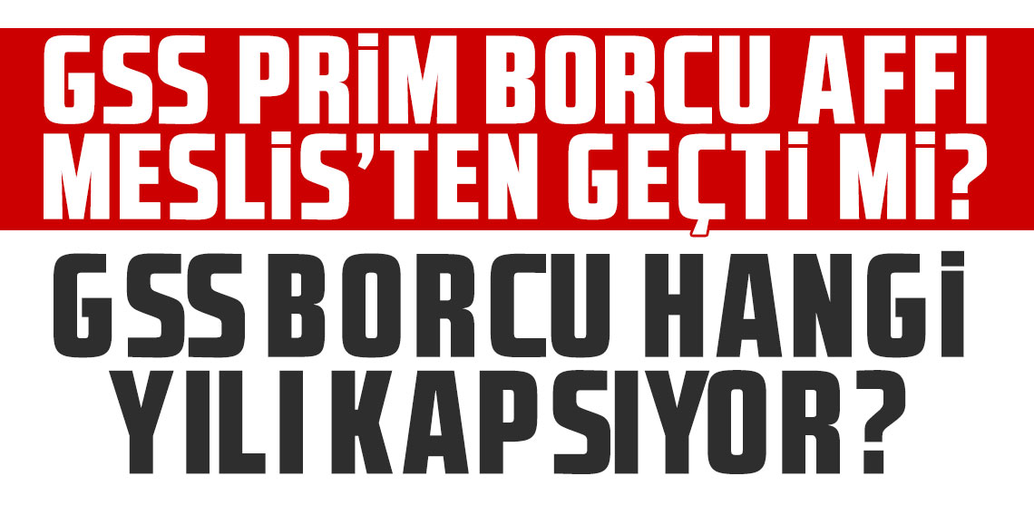 GSS prim borcu affı Meclis'ten geçti mi? GSS borcu hangi yılı kapsıyor?