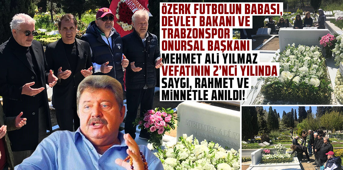 ÖZERK FUTBOLUN BABASI, DEVLET BAKANI VE TRABZONSPOR ONURSAL BAŞKANI MEHMET ALİ YILMAZ VEFATININ 2’NCİ YILINDA SAYGI, RAHMET VE MİNNETLE ANILDI!