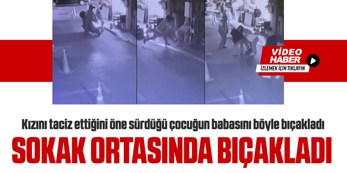 Kızını taciz ettiğini öne sürdüğü çocuğun babasını böyle bıçakladı