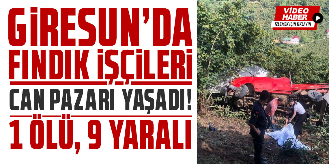 Giresun'da fındık işçileri can pazarı yaşadı! 1 ölü 9 yaralı
