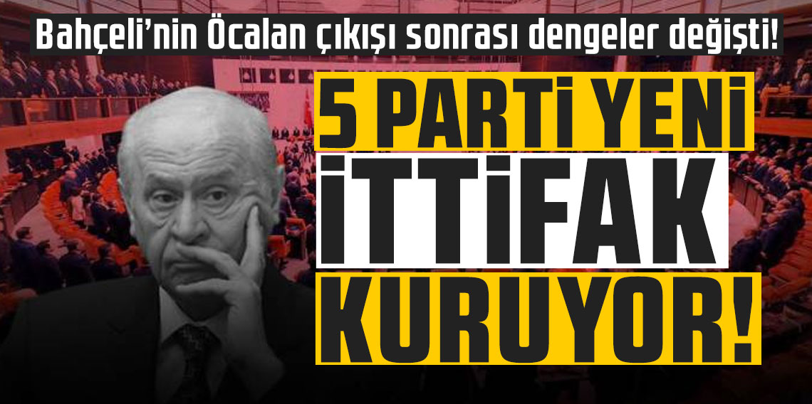 Bahçeli’nin Öcalan çıkışı sonrası dengeler değişti! 5 parti yeni ittifak kuruyor