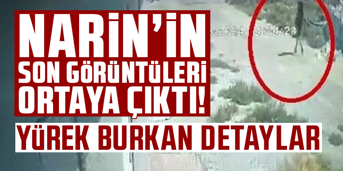 Narin’in son görüntüleri ortaya çıktı! Yürek burkan detaylar