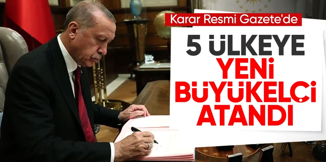 5 ülkeye yeni büyükelçi ataması yapıldı