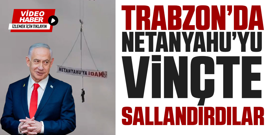 Trabzon’da Netanyahu'yu vinçte sallandırdılar