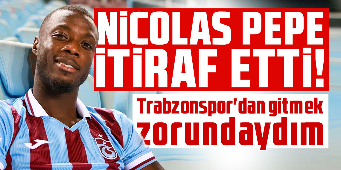 Nicolas Pepe itiraf etti! 'Trabzonspor'dan gitmek zorundaydım'