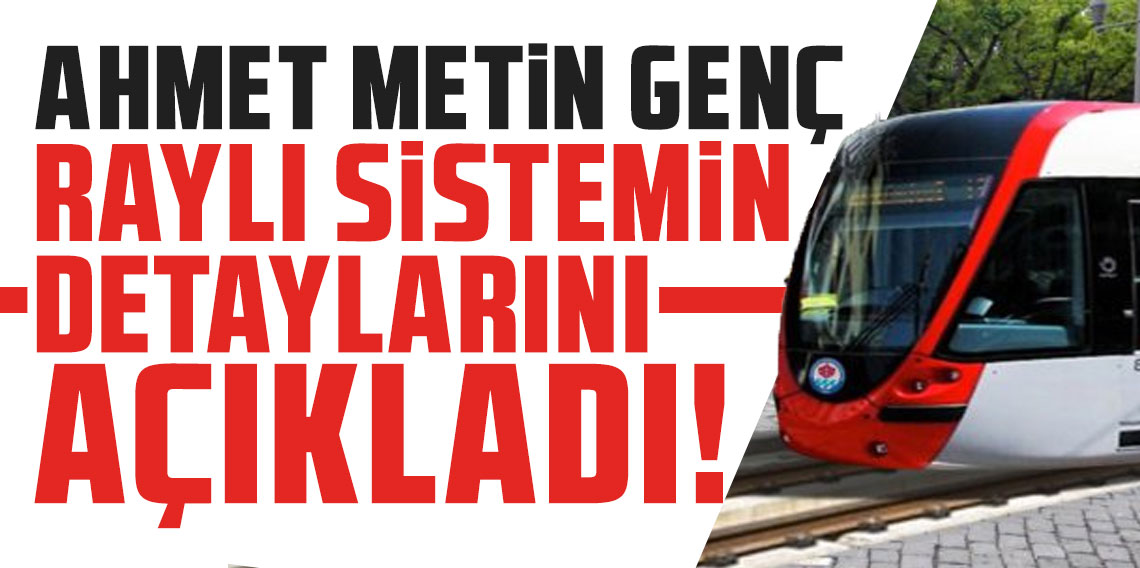 Ahmet Metin Genç raylı sistemin detaylarını açıkladı!