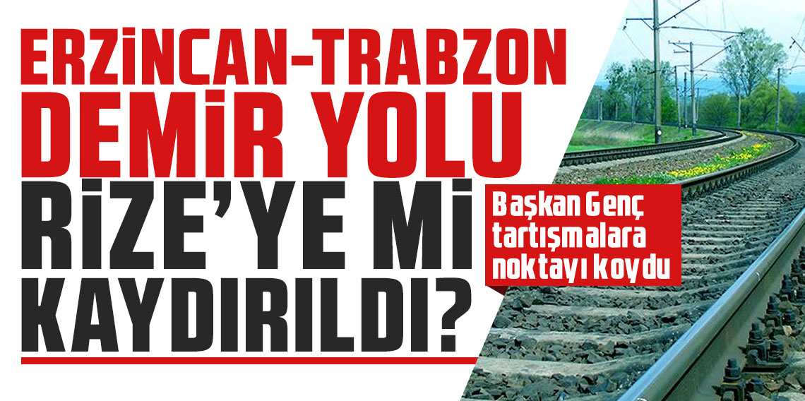 Erzincan-Trabzon demir yolu Rize'ye mi kaydırıldı? Başkan Genç tartışmalara noktayı koydu