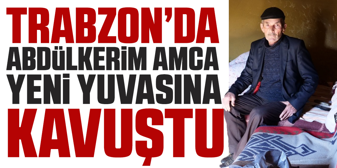 Trabzon'da Abdülkadir Amca Yeni Evine Kavuştu