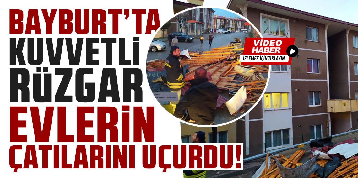 Bayburt'ta kuvvetli rüzgar evlerin çatılarını uçurdu