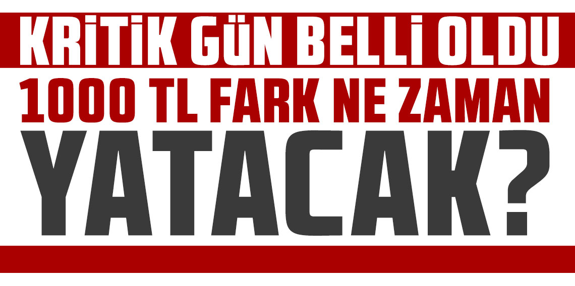 1000 TL fark ne zaman yatacak? Kritik gün belli oldu!