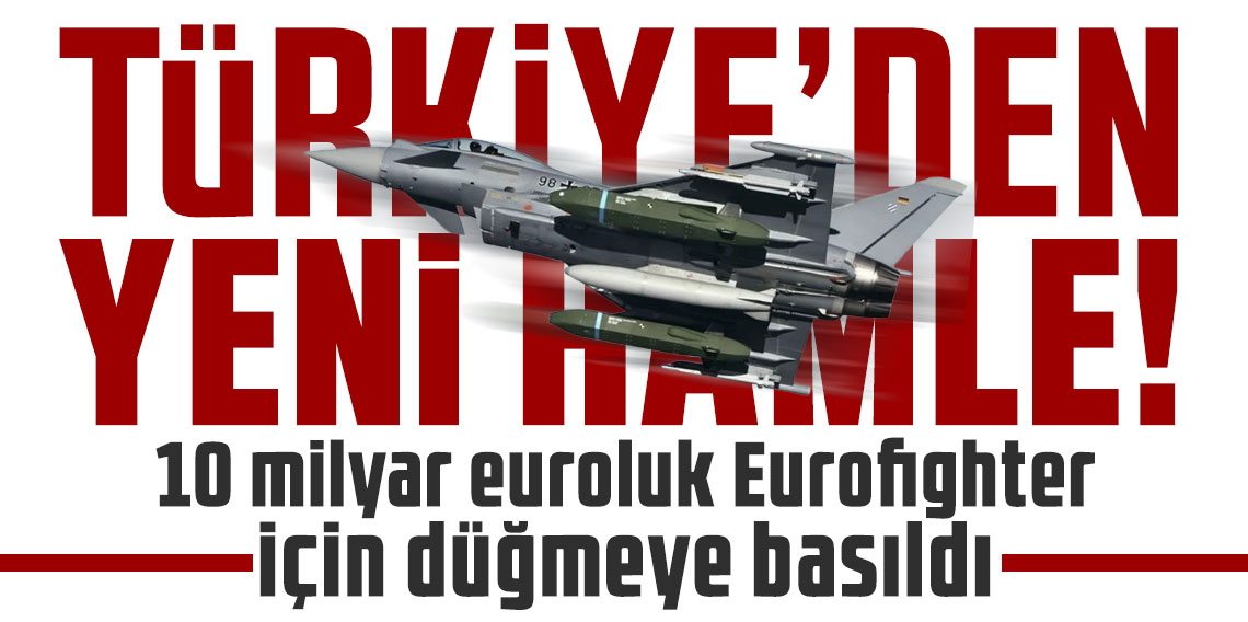 Türkiye'den yeni hamle! 10 milyar euroluk Eurofighter için düğmeye basıldı