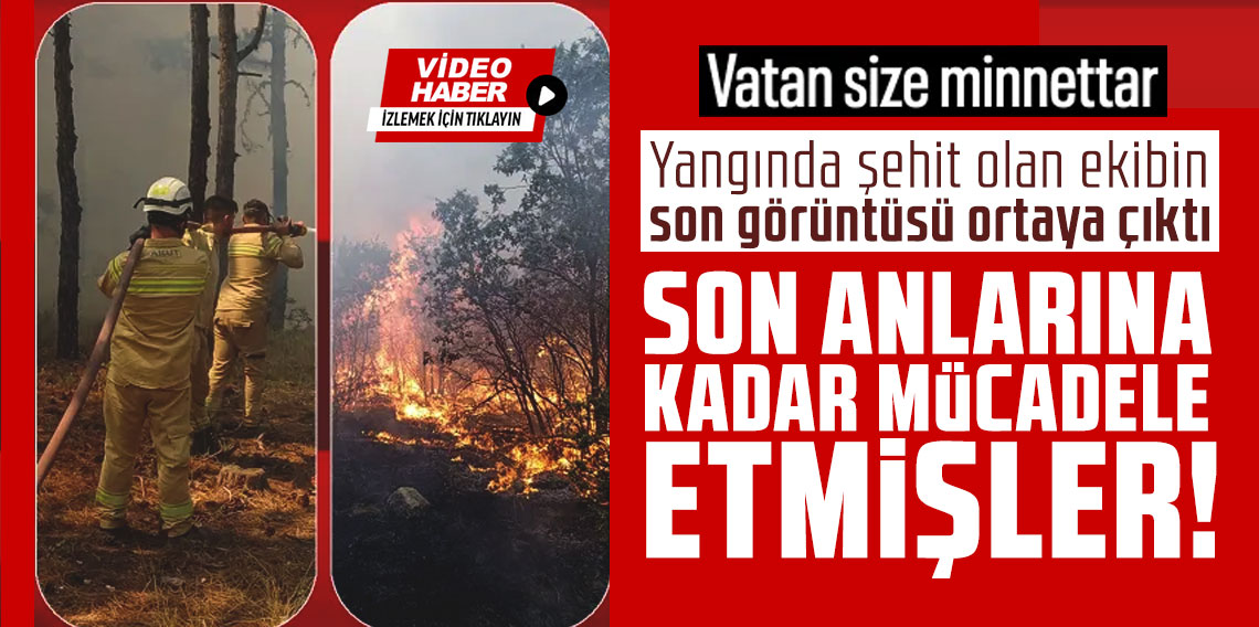 Yangında şehit olan ekibin son görüntüsü ortaya çıktı: Son anlarına kadar mücadele etmişler!