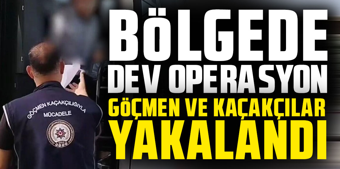 Bölgede dev operasyon! Göçmen ve kaçakçılar yakalandı