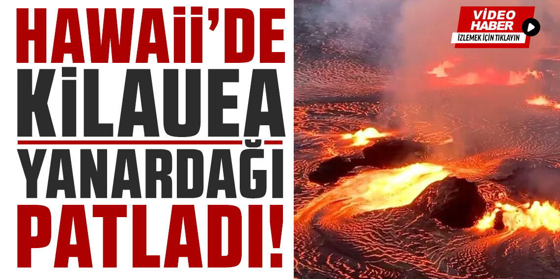 Hawaii'deki Kilauea Yanardağı patladı: Lavlar 120 metre yüksekliğe ulaştı