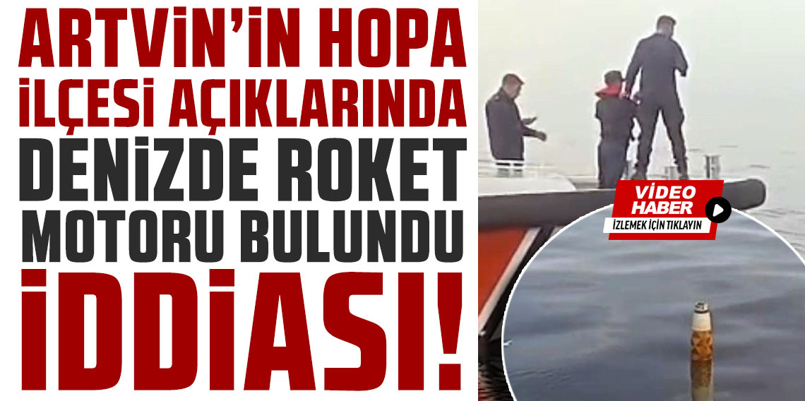 Artvin'in Hopa ilçesi açıklarında denizde roket motoru bulunduğu iddiası
