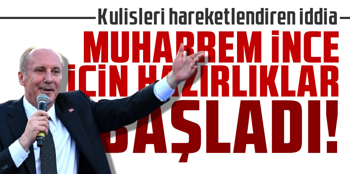 Kulisleri hareketlendiren iddia: ''Muharrem İnce için hazırlıklar başladı''